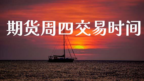 期货周四交易时间_https://www.fsyjjx.cn_股指期货_第1张