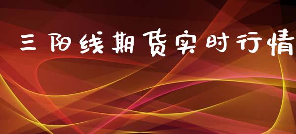 三阳线期货实时行情_https://www.fsyjjx.cn_期货资讯_第1张