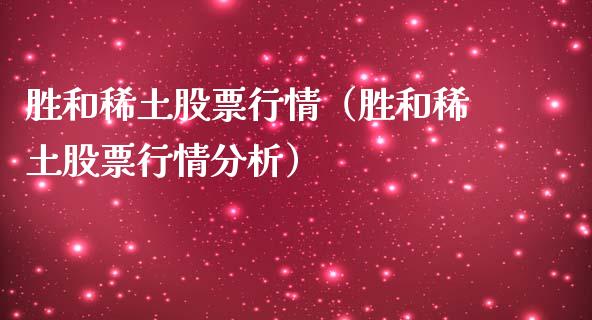 胜和稀土股票行情（胜和稀土股票行情分析）_https://www.fsyjjx.cn_股指期货_第1张