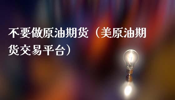 不要做原油期货（美原油期货交易平台）_https://www.fsyjjx.cn_期货研报_第1张