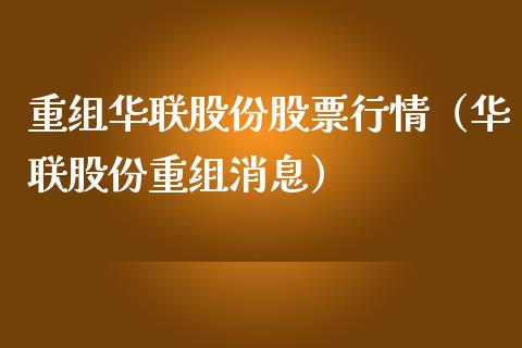 重组华联股份股票行情（华联股份重组消息）_https://www.fsyjjx.cn_股市分析_第1张