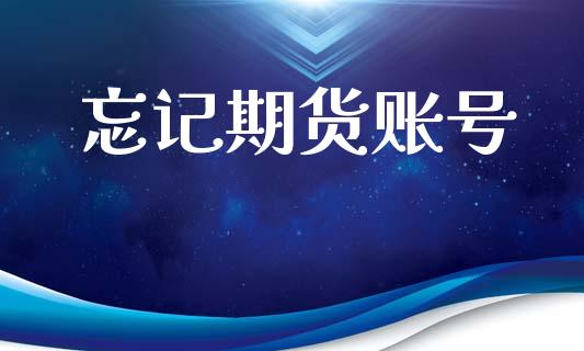 忘记期货账号_https://www.fsyjjx.cn_期货研报_第1张