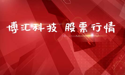 博汇科技 股票行情_https://www.fsyjjx.cn_股市分析_第1张