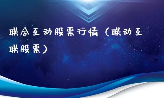 联合互动股票行情（联动互联股票）_https://www.fsyjjx.cn_股票指导_第1张