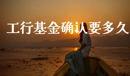 工行基金确认要多久_https://www.fsyjjx.cn_期货在线_第1张
