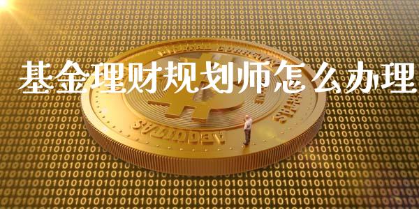 基金理财规划师怎么办理_https://www.fsyjjx.cn_问财精选_第1张