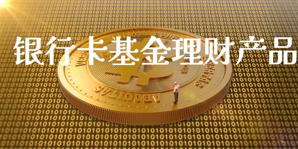 银行卡基金理财产品_https://www.fsyjjx.cn_理财资讯_第1张