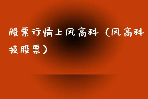 股票行情上风高科（风高科技股票）_https://www.fsyjjx.cn_股票指导_第1张