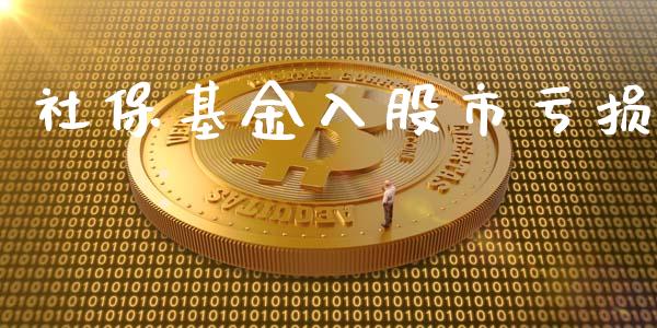 社保基金入股市亏损_https://www.fsyjjx.cn_问财精选_第1张
