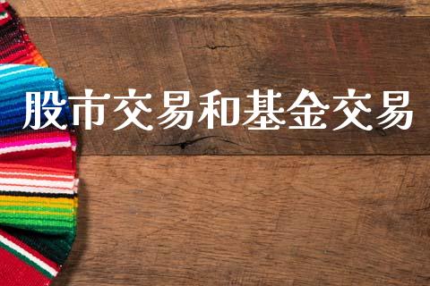 股市交易和基金交易_https://www.fsyjjx.cn_问财精选_第1张