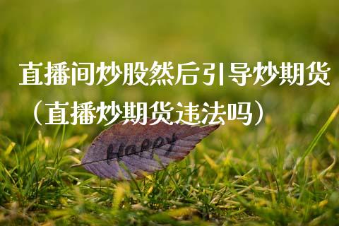 直播间炒股然后引导炒期货（直播炒期货违法吗）_https://www.fsyjjx.cn_期货在线_第1张