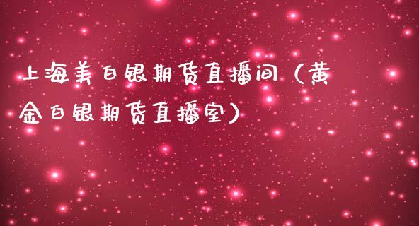 上海美白银期货直播间（黄金白银期货直播室）_https://www.fsyjjx.cn_期货在线_第1张