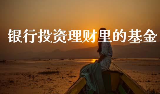 银行投资理财里的基金_https://www.fsyjjx.cn_问财精选_第1张