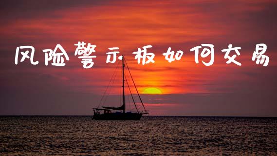 风险警示板如何交易_https://www.fsyjjx.cn_股指期货_第1张