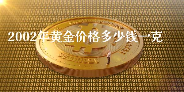 2002年黄金价格多少钱一克_https://www.fsyjjx.cn_股指期货_第1张
