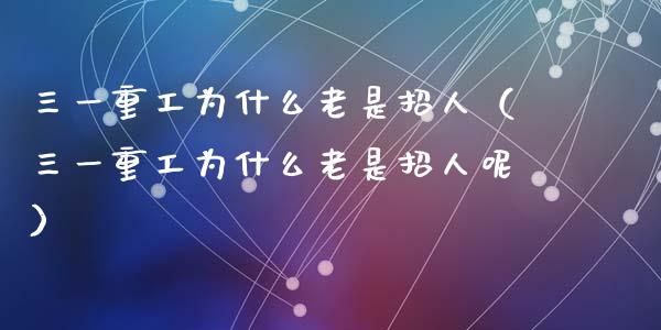 三一重工为什么老是招人（三一重工为什么老是招人呢）_https://www.fsyjjx.cn_股市分析_第1张