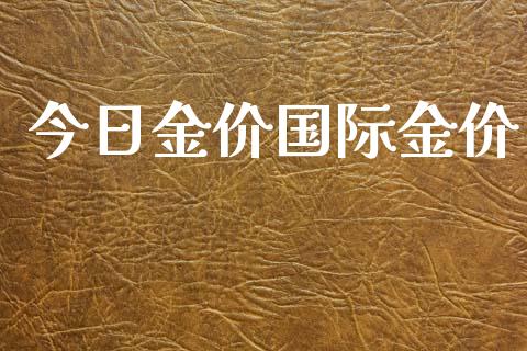 今日金价国际金价_https://www.fsyjjx.cn_期货研报_第1张