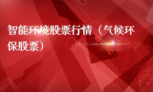 智能环境股票行情（气候环保股票）_https://www.fsyjjx.cn_股市分析_第1张