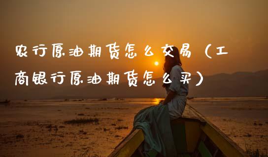 农行原油期货怎么交易（工商银行原油期货怎么买）_https://www.fsyjjx.cn_期货资讯_第1张