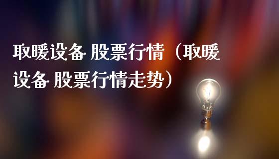 取暖设备 股票行情（取暖设备 股票行情走势）_https://www.fsyjjx.cn_股市分析_第1张