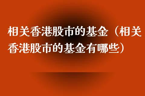 相关香港股市的基金（相关香港股市的基金有哪些）_https://www.fsyjjx.cn_理财资讯_第1张