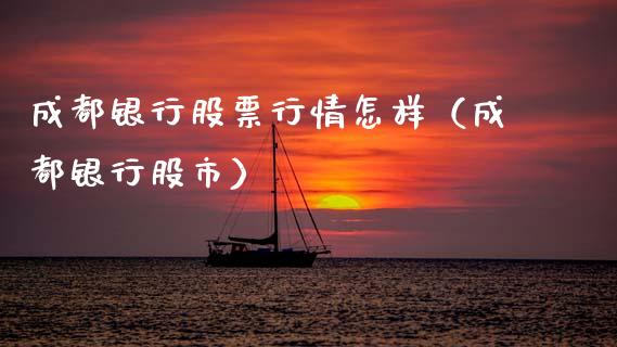 成都银行股票行情怎样（成都银行股市）_https://www.fsyjjx.cn_股指期货_第1张
