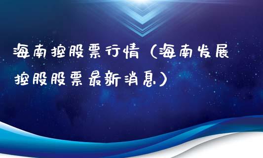 海南控股票行情（海南发展控股股票最新消息）_https://www.fsyjjx.cn_股市分析_第1张