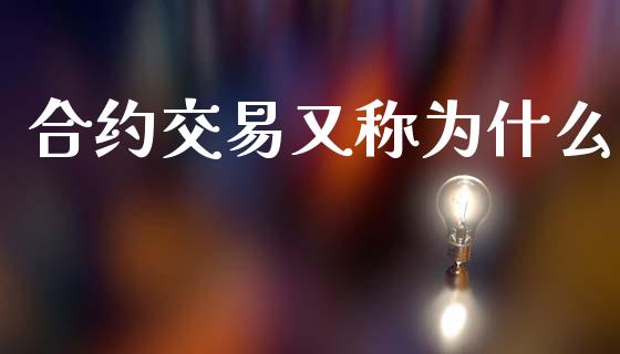 合约交易又称为什么_https://www.fsyjjx.cn_期货资讯_第1张