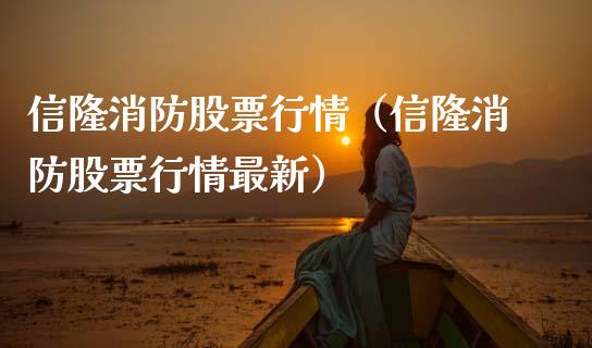 信隆消防股票行情（信隆消防股票行情最新）_https://www.fsyjjx.cn_股指期货_第1张