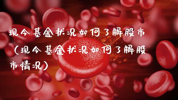 现今基金状况如何了解股市（现今基金状况如何了解股市情况）_https://www.fsyjjx.cn_理财资讯_第1张