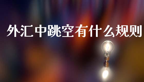 外汇中跳空有什么规则_https://www.fsyjjx.cn_期货研报_第1张