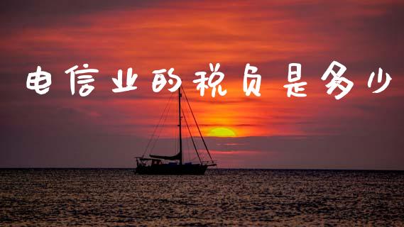 电信业的税负是多少_https://www.fsyjjx.cn_问财精选_第1张