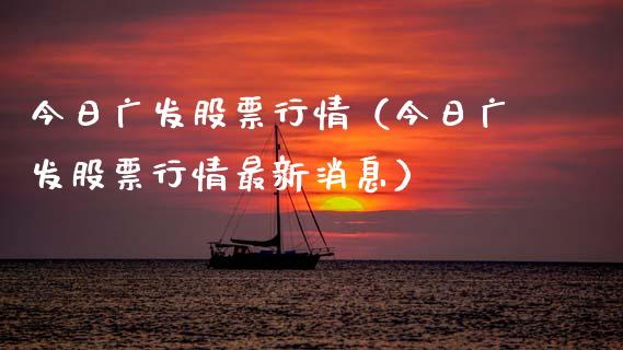 今日广发股票行情（今日广发股票行情最新消息）_https://www.fsyjjx.cn_股市分析_第1张
