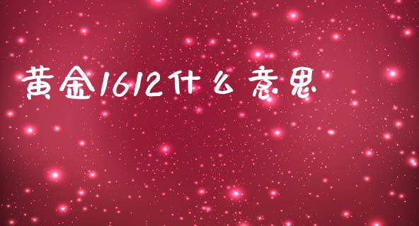 黄金1612什么意思_https://www.fsyjjx.cn_期货在线_第1张