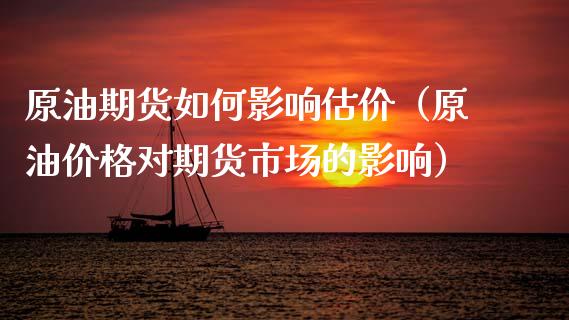 原油期货如何影响估价（原油价格对期货市场的影响）_https://www.fsyjjx.cn_期货资讯_第1张
