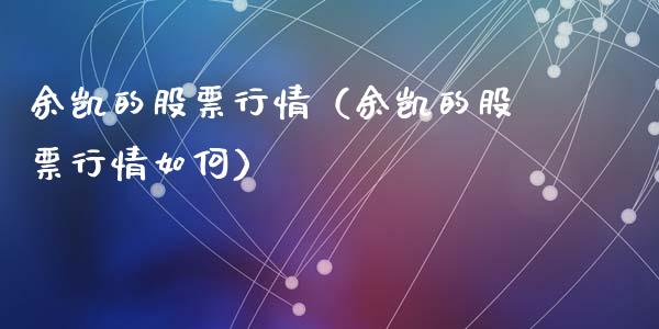 余凯的股票行情（余凯的股票行情如何）_https://www.fsyjjx.cn_股市分析_第1张