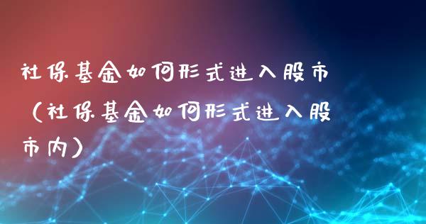 社保基金如何形式进入股市（社保基金如何形式进入股市内）_https://www.fsyjjx.cn_理财资讯_第1张