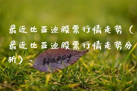 最近比亚迪股票行情走势（最近比亚迪股票行情走势分析）_https://www.fsyjjx.cn_股票指导_第1张