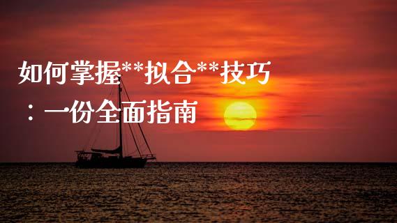 如何掌握**拟合**技巧：一份全面指南_https://www.fsyjjx.cn_理财资讯_第1张