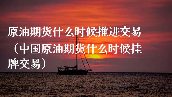 原油期货什么时候推进交易（中国原油期货什么时候挂牌交易）_https://www.fsyjjx.cn_期货研报_第1张