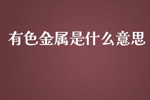 有色金属是什么意思_https://www.fsyjjx.cn_股指期货_第1张