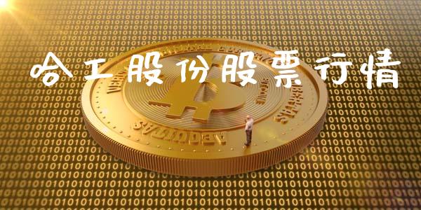 哈工股份股票行情_https://www.fsyjjx.cn_股市分析_第1张