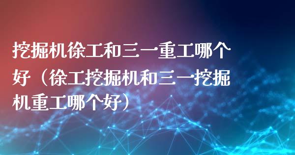 挖掘机徐工和三一重工哪个好（徐工挖掘机和三一挖掘机重工哪个好）_https://www.fsyjjx.cn_股票指导_第1张