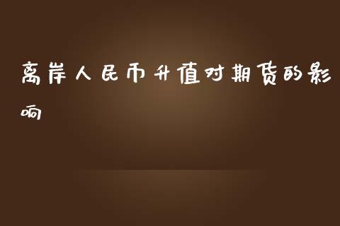 离岸人民币升值对期货的影响_https://www.fsyjjx.cn_期货资讯_第1张