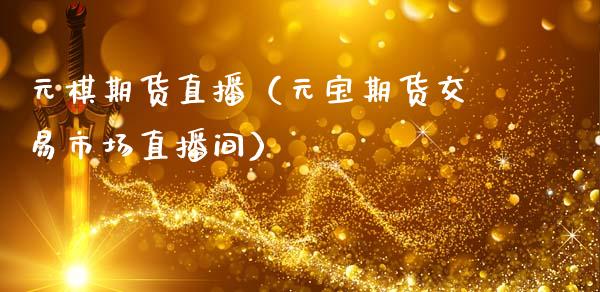 元棋期货直播（元宝期货交易市场直播间）_https://www.fsyjjx.cn_期货在线_第1张