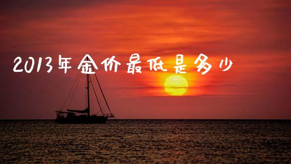 2013年金价最低是多少_https://www.fsyjjx.cn_理财资讯_第1张