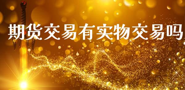 期货交易有实物交易吗_https://www.fsyjjx.cn_股票指导_第1张