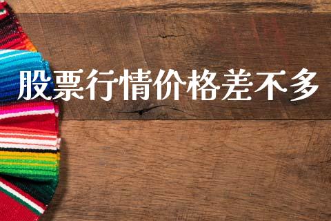 股票行情价格差不多_https://www.fsyjjx.cn_股市分析_第1张