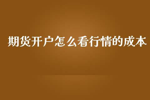 期货开户怎么看行情的成本_https://www.fsyjjx.cn_期货资讯_第1张
