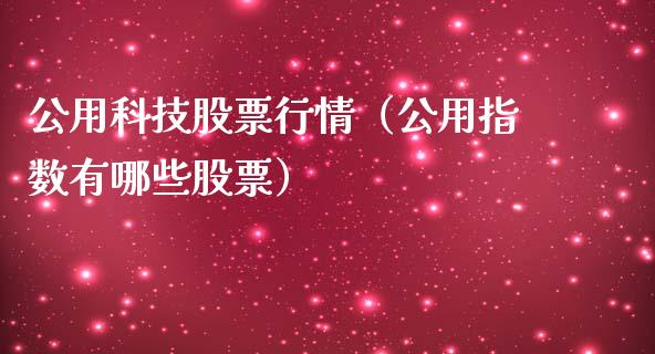 公用科技股票行情（公用指数有哪些股票）_https://www.fsyjjx.cn_股票指导_第1张